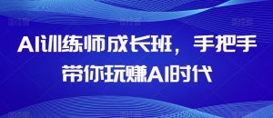 AI训练师成长班，手把手带你玩赚AI时代-林文副业站