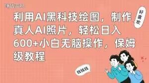 利用AI黑科技绘图，制作真人AI照片，轻松日入600+小白无脑操作，保姆级教程【揭秘】-林文副业站