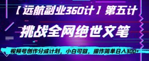 视频号创作分成之挑战全网绝世文笔，小白可做，操作简单日入300+【揭秘】-林文副业站