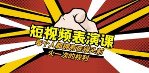 短视频-表演课：每个人都拥有在镜头前火一次的权利（49节视频课）-林文副业站