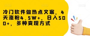 冷门软件做热点文案，4天涨粉4.5W+，日入500+，多种变现方式【揭秘】-林文副业站