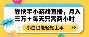靠快手小游戏直播，月入三万+每天只需两小时，小白也能轻松上手【揭秘】-林文副业站