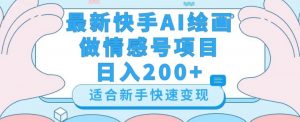 最新快手ai绘画做情感号日入200+玩法【详细教程】【揭秘】-林文副业站