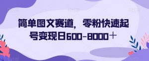 简单图文赛道，零粉快速起号变现日600-8000＋-林文副业站