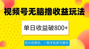 视频号无脑撸收益玩法，单日收益破800+，百分百原创，一部手机就可操作【揭秘】-林文副业站
