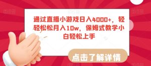 通过直播小游戏日入4000+,轻轻松松月入10w,保姆式教学小白轻松上手【揭秘】-林文副业站
