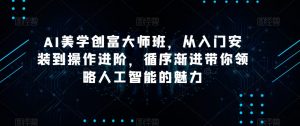 AI美学创富大师班，从入门安装到操作进阶，循序渐进带你领略人工智能的魅力-林文副业站