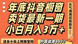 外面收费6890元年底抖音橱窗卖货最新一期，小白月入3万，适合小白上班族宝妈【揭秘】-林文副业站