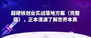 超硬核创业实战落地方案(完整版),正本清源了解世界本质-林文副业站