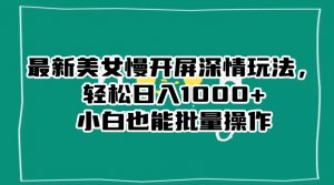 最新美女慢开屏深情玩法,轻松日入1000+小白也能批量操作-林文副业站