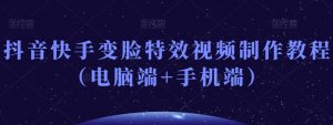 抖音快手变脸特效视频制作教程（电脑端+手机端）-林文副业站