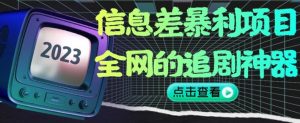 信息差暴利项目，全网的追剧神器,无任何门槛，小白也能月入2W+【揭秘】-林文副业站