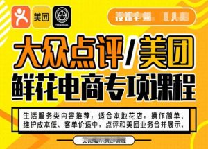 大众点评/美团鲜花电商专项课程,操作简单、维护成本低、客单价适中,点评和美团业务合并展示-林文副业站
