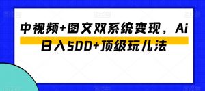 中视频+图文双系统变现,Ai日入500+顶级玩儿法-林文副业站