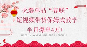 蓝海风口项目，火爆单品“春联”短视频带货保姆式教学，半月爆单4万+【揭秘】-林文副业站