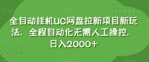 全自动挂机UC网盘拉新项目新玩法，全程自动化无需人工操控，日入2000+【揭秘】-林文副业站
