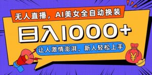 无人直播，AI美女全自动换装跳舞，让人激情澎湃，新人轻松上手，日入1000+【揭秘】-林文副业站