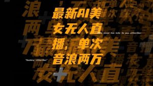 最新AI美女无人直播，单次直播2w+音浪，流量多就可以不怕没米赚【揭秘】-林文副业站