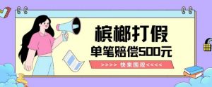 【独家揭秘】槟榔打假赔偿玩法操作简单有手就行单笔订单可赔偿500元【纯绿色】-林文副业站