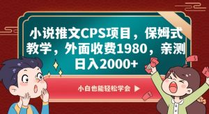 小说推文CPS项目，保姆式教学，外面收费1980，亲测日入2000+【揭秘】-林文副业站