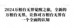 2024万相台无界觉醒之旅,全新的万相台无界,让你对万相台无界有一个全面的认知-林文副业站