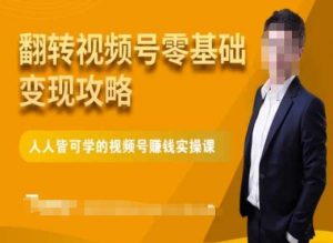 微信视频号零基础变现攻略，人人皆可学的视频号赚钱实操课-林文副业站