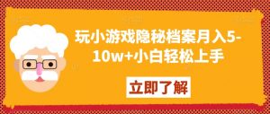 玩小游戏隐秘档案月入5-10w+小白轻松上手【揭秘】-林文副业站