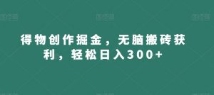 得物创作掘金，无脑搬砖获利，轻松日入300+【揭秘】-林文副业站