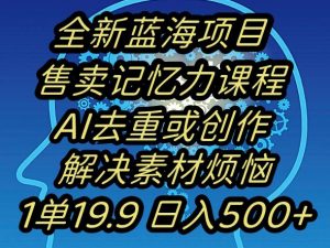 蓝海项目记忆力提升,AI去重,一单19.9日入500+【揭秘】-林文副业站