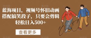 蓝海项目,视频号怀旧动画搭配搞笑段子,只要会剪辑轻松日入500+【揭秘】-林文副业站