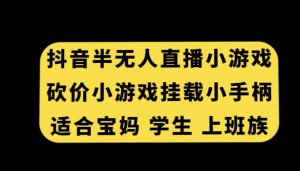 抖音半无人直播砍价小游戏，挂载游戏小手柄，适合宝妈学生上班族【揭秘】-林文副业站