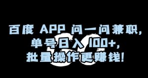 百度APP问一问兼职，单号日入100+，批量操作更赚钱【揭秘】-林文副业站