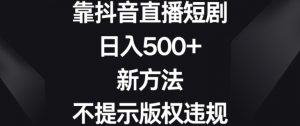 靠抖音直播短剧，日入500+，新方法、不提示版权违规【揭秘】-林文副业站