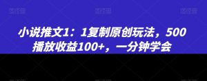 小说推文1：1复制原创玩法，500播放收益100+，一分钟学会【揭秘】-林文副业站