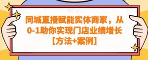 同城直播赋能实体商家,从0-1助你实现门店业绩增长【方法+案例】-林文副业站