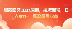 爆款图文100%原创，拉流起号，日入500+，高流量高收益【揭秘】-林文副业站