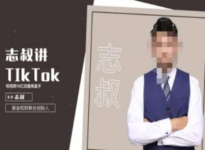 志叔讲tk运营变现课,tiktok跨境电商摸金校尉-林文副业站