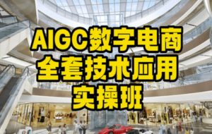 AIGC数字电商全套技术应用实操班,轻松打造高效电商-林文副业站