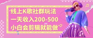 线上K歌社群结合脱单新玩法，无剪辑基础也能日入3位数，长期项目【揭秘】-林文副业站