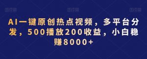 AI一键原创热点视频，多平台分发，500播放200收益，小白稳赚8000+【揭秘】-林文副业站