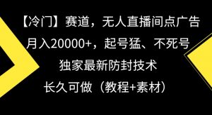 冷门赛道，无人直播间点广告，月入20000+，起号猛、不死号，独家最新防封技术【揭秘】-林文副业站