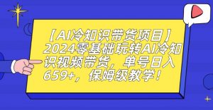 【AI冷知识带货项目】2024零基础玩转AI冷知识视频带货,单号日入659+,保姆级教学【揭秘】-林文副业站
