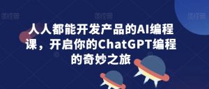 人人都能开发产品的AI编程课，开启你的ChatGPT编程的奇妙之旅-林文副业站
