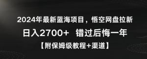 2024年最新蓝海项目，悟空网盘拉新，日入2700+错过后悔一年【附保姆级教程+渠道】【揭秘】-林文副业站