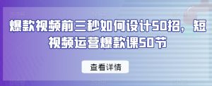 爆款视频前三秒如何设计50招，短视频运营爆款课50节-林文副业站