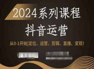 2024抖音运营全套系列课程，从0-1开始，定位、运营、剪辑、直播、变现！-林文副业站
