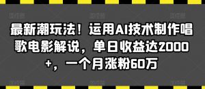 最新潮玩法！运用AI技术制作唱歌电影解说，单日收益达2000+，一个月涨粉60万【揭秘】-林文副业站
