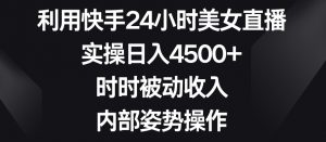 利用快手24小时美女直播,实操日入4500+,时时被动收入,内部姿势操作【揭秘】-林文副业站