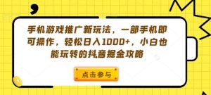 手机游戏推广新玩法，一部手机即可操作，轻松日入1000+，小白也能玩转的抖音掘金攻略【揭秘】-林文副业站