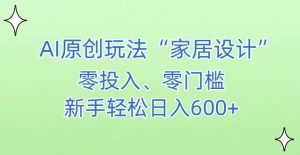AI家居设计，简单好上手，新手小白什么也不会的，都可以轻松日入500+【揭秘】-林文副业站